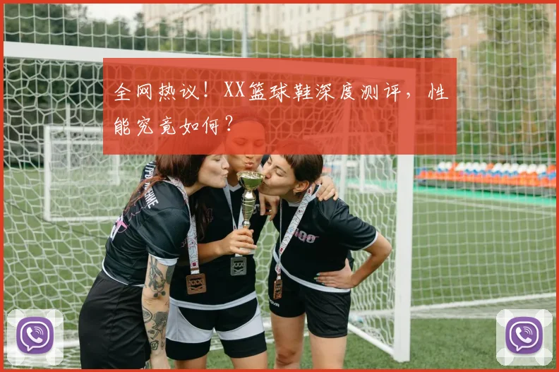 全网热议！XX篮球鞋深度测评，性能究竟如何？