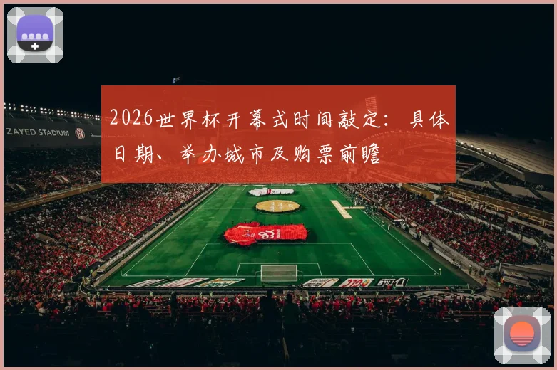 2026世界杯开幕式时间敲定：具体日期、举办城市及购票前瞻