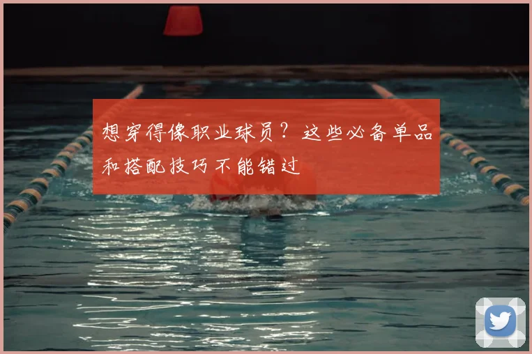 想穿得像职业球员？这些必备单品和搭配技巧不能错过