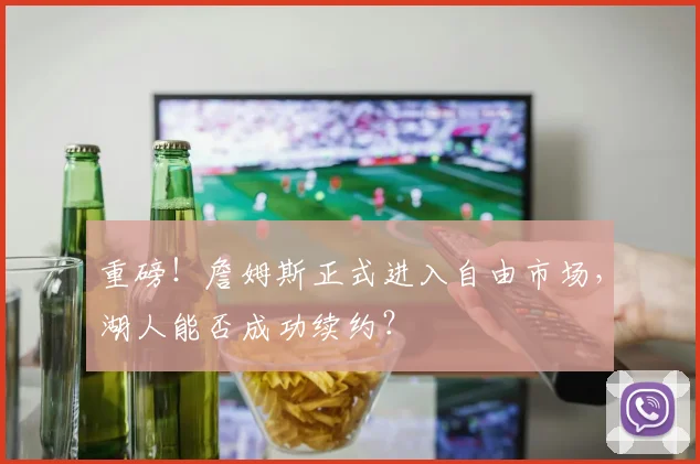 重磅！詹姆斯正式进入自由市场，湖人能否成功续约？