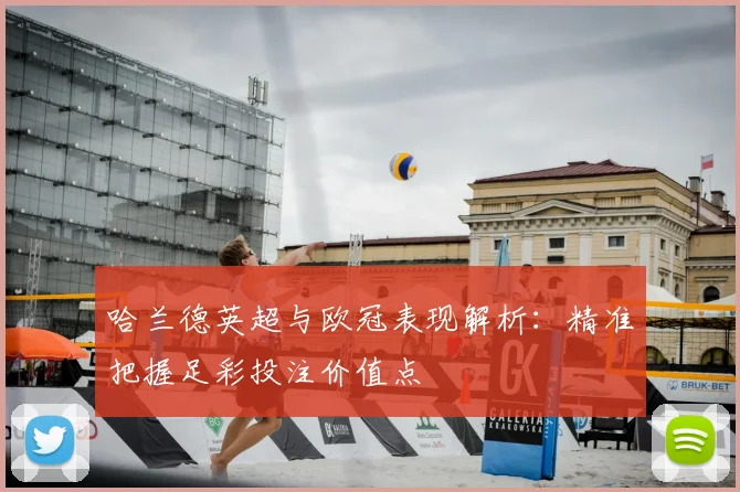 哈兰德英超与欧冠表现解析：精准把握足彩投注价值点