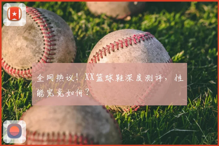 全网热议！XX篮球鞋深度测评，性能究竟如何？