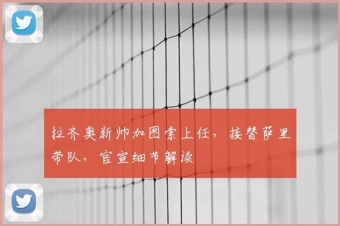 拉齐奥新帅加图索上任，接替萨里带队，官宣细节解读