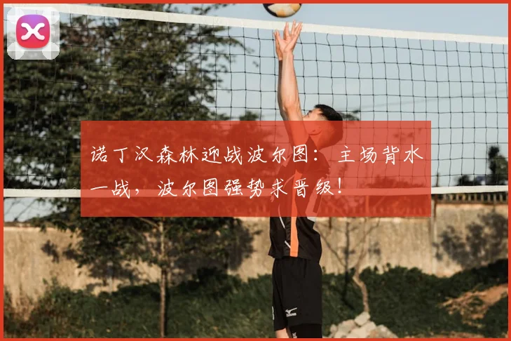 诺丁汉森林迎战波尔图：主场背水一战，波尔图强势求晋级！