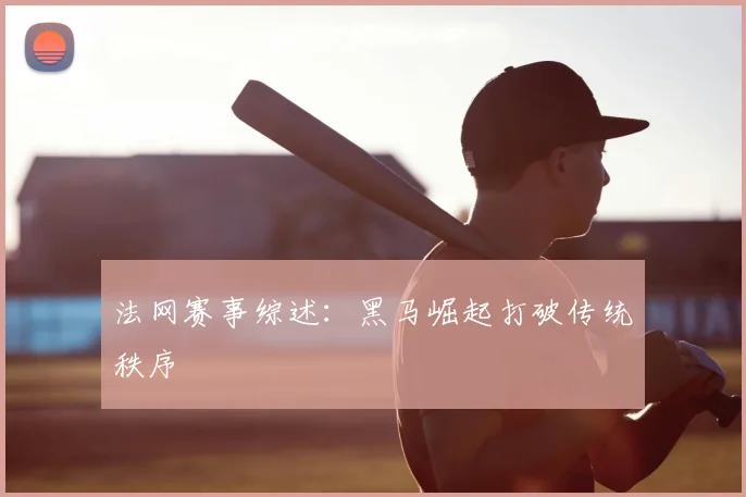 法网赛事综述：黑马崛起打破传统秩序