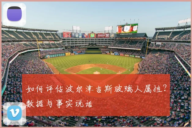 如何评估波尔津吉斯玻璃人属性？数据与事实说话
