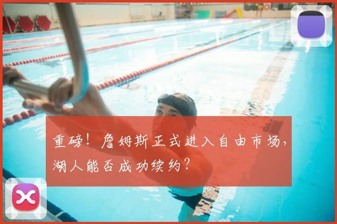 重磅!詹姆斯正式进入自由市场,湖人能否成功续约?